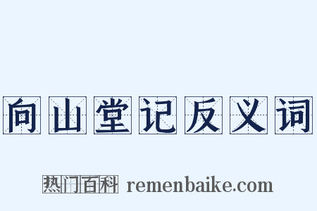 向山堂记反义词是什么意思的图片